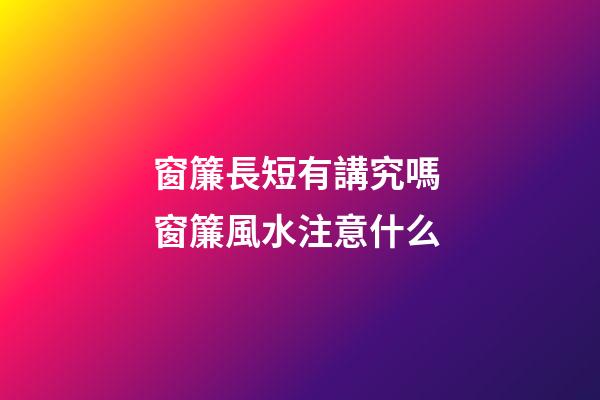 窗簾長短有講究嗎 窗簾風水注意什么